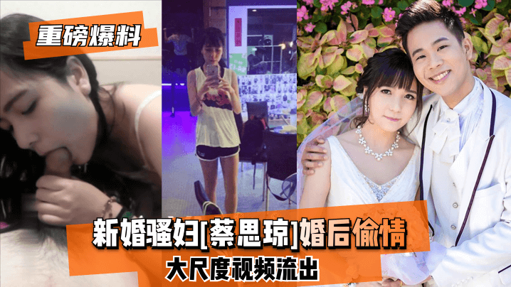 网曝-【重磅爆料】新婚骚妇[蔡思琼]婚后偷情大尺度视频流出!海报剧照