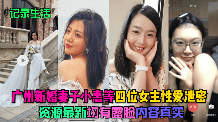 【记录生活】广州新婚妻子小惠等四位女主性爱泄密，资源最新，均有露脸，内容真实海报剧照