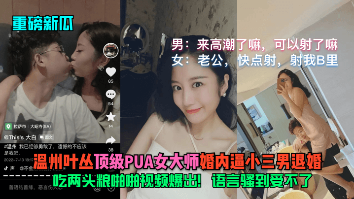 【重磅新瓜】温州叶丛（顶级PUA女大师）婚内逼小三男退婚！吃两头粮啪啪视频爆出！语言骚到受不了